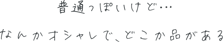 普通っぽいけど・・・なんかオシャレで、どこか品がある